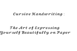 Cursive Handwriting : The Art of Expressing Yourself Beautifully on Paper